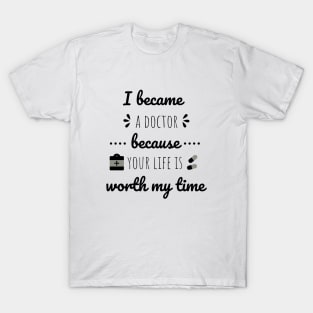 I Became A Doctor Because Your Life Is Worth My Time T-Shirt